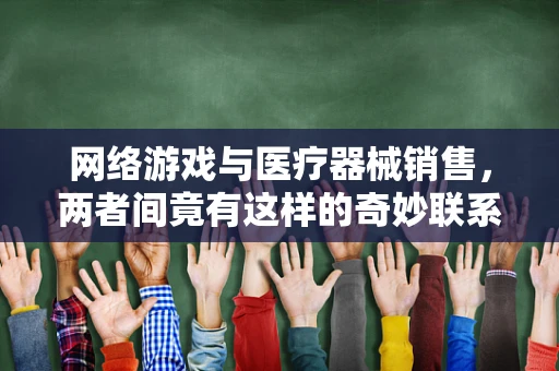 网络游戏与医疗器械销售，两者间竟有这样的奇妙联系？