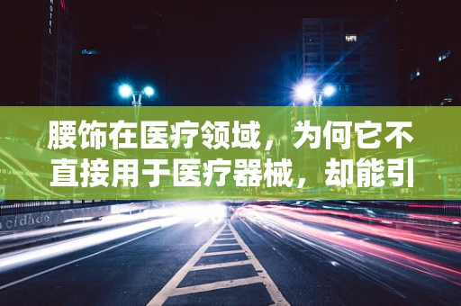 腰饰在医疗领域，为何它不直接用于医疗器械，却能引发健康联想？