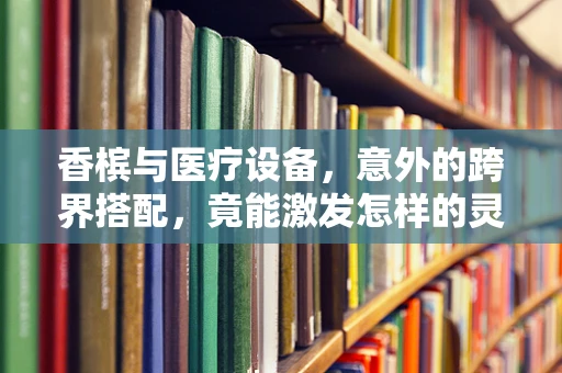 香槟与医疗设备，意外的跨界搭配，竟能激发怎样的灵感？