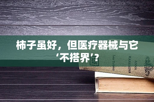 柿子虽好，但医疗器械与它‘不搭界’？