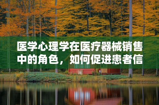 医学心理学在医疗器械销售中的角色，如何促进患者信任与满意度？