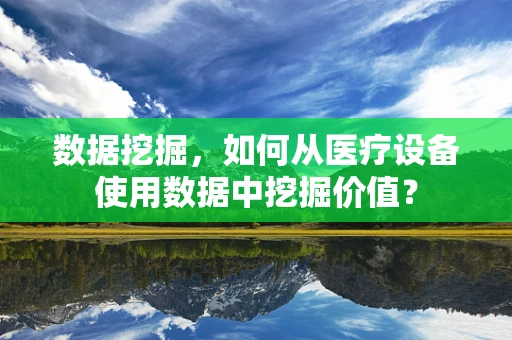 数据挖掘，如何从医疗设备使用数据中挖掘价值？