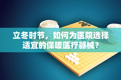 立冬时节，如何为医院选择适宜的保暖医疗器械？