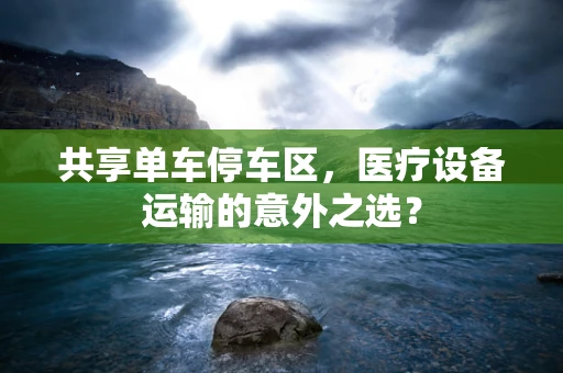 共享单车停车区，医疗设备运输的意外之选？