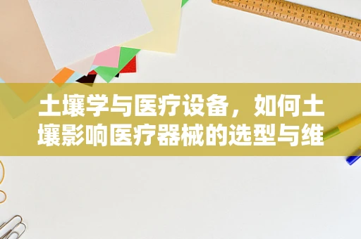 土壤学与医疗设备，如何土壤影响医疗器械的选型与维护？