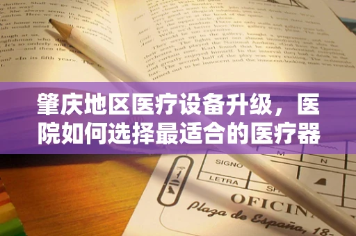 肇庆地区医疗设备升级，医院如何选择最适合的医疗器械？