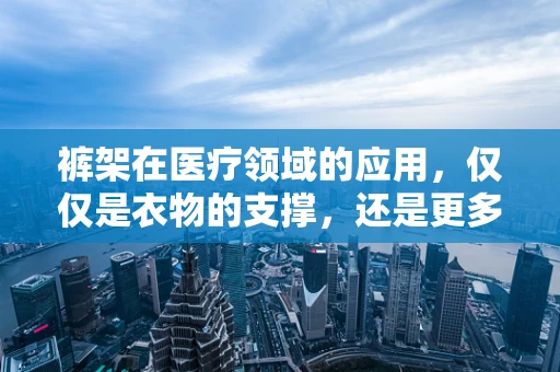 裤架在医疗领域的应用，仅仅是衣物的支撑，还是更多？