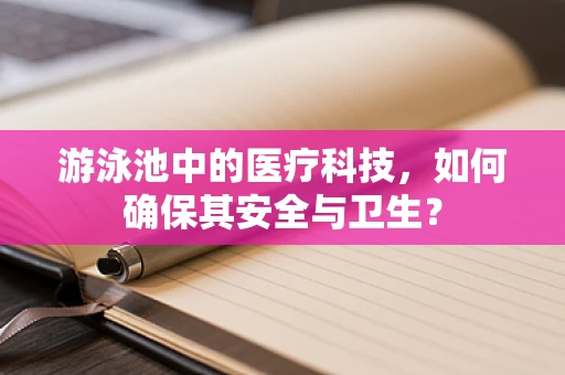 游泳池中的医疗科技，如何确保其安全与卫生？