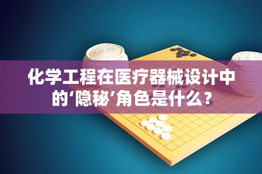 化学工程在医疗器械设计中的‘隐秘’角色是什么？