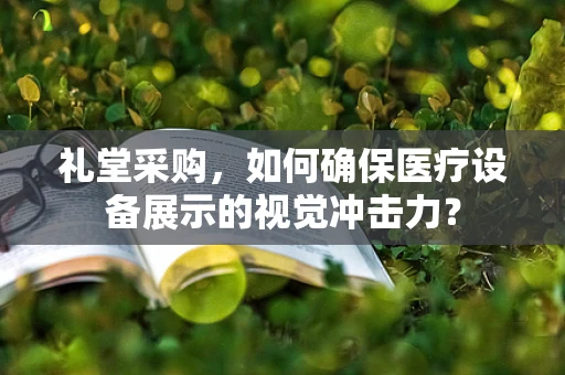 礼堂采购，如何确保医疗设备展示的视觉冲击力？