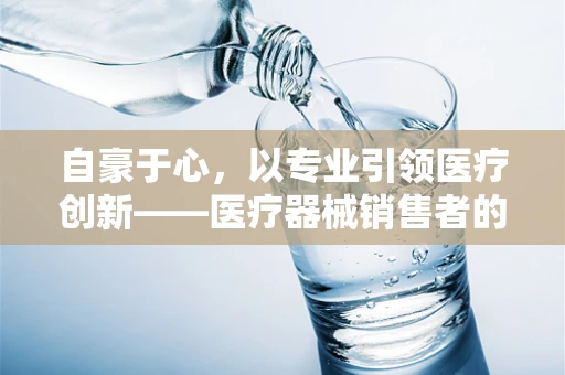 自豪于心，以专业引领医疗创新——医疗器械销售者的自我问答