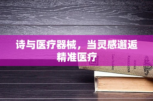 诗与医疗器械，当灵感邂逅精准医疗