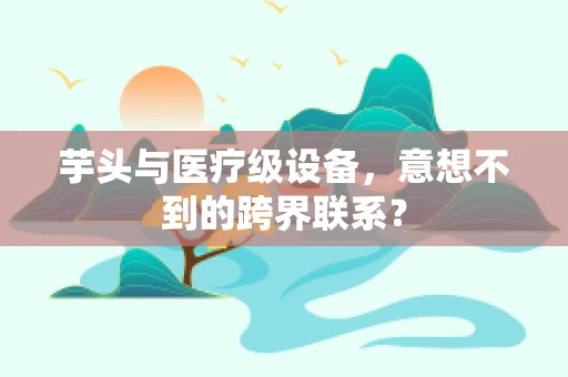 芋头与医疗级设备，意想不到的跨界联系？