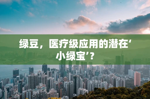 绿豆，医疗级应用的潜在‘小绿宝’？