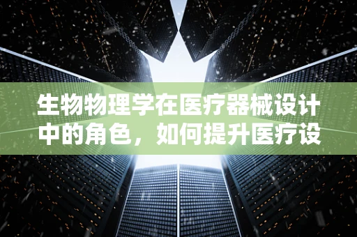 生物物理学在医疗器械设计中的角色，如何提升医疗设备的精准度与安全性？