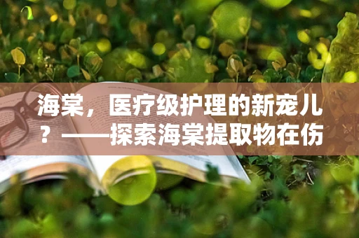 海棠，医疗级护理的新宠儿？——探索海棠提取物在伤口护理中的应用