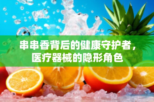 串串香背后的健康守护者，医疗器械的隐形角色