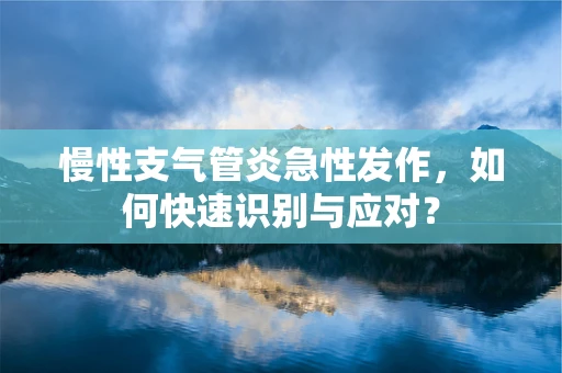 慢性支气管炎急性发作，如何快速识别与应对？