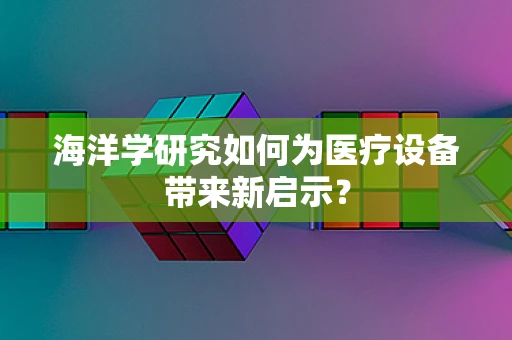 海洋学研究如何为医疗设备带来新启示？