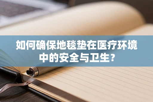 如何确保地毯垫在医疗环境中的安全与卫生？