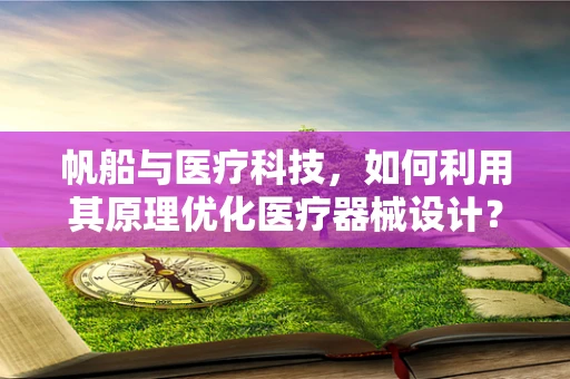 帆船与医疗科技，如何利用其原理优化医疗器械设计？