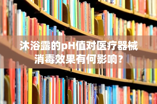 沐浴露的pH值对医疗器械消毒效果有何影响？