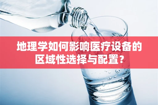 地理学如何影响医疗设备的区域性选择与配置？