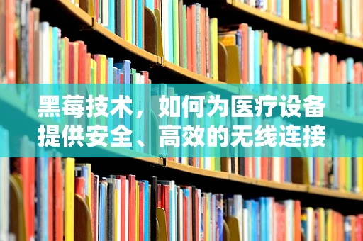 黑莓技术，如何为医疗设备提供安全、高效的无线连接？