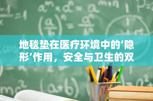 地毯垫在医疗环境中的‘隐形’作用，安全与卫生的双重守护