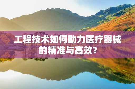 工程技术如何助力医疗器械的精准与高效？