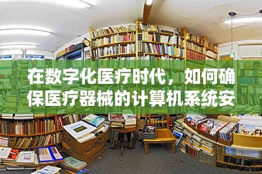 在数字化医疗时代，如何确保医疗器械的计算机系统安全无虞？