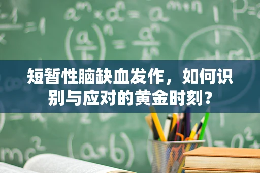 短暂性脑缺血发作，如何识别与应对的黄金时刻？