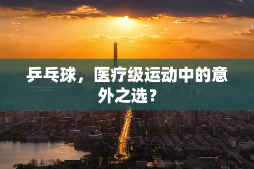 乒乓球，医疗级运动中的意外之选？