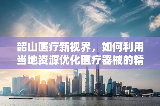 韶山医疗新视界，如何利用当地资源优化医疗器械的精准推广？