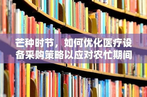 芒种时节，如何优化医疗设备采购策略以应对农忙期间的医疗需求激增？