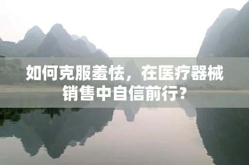 如何克服羞怯，在医疗器械销售中自信前行？