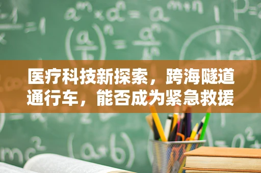 医疗科技新探索，跨海隧道通行车，能否成为紧急救援的生命通道？