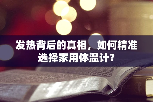 发热背后的真相，如何精准选择家用体温计？