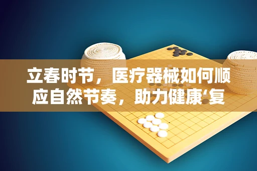 立春时节，医疗器械如何顺应自然节奏，助力健康‘复苏’？