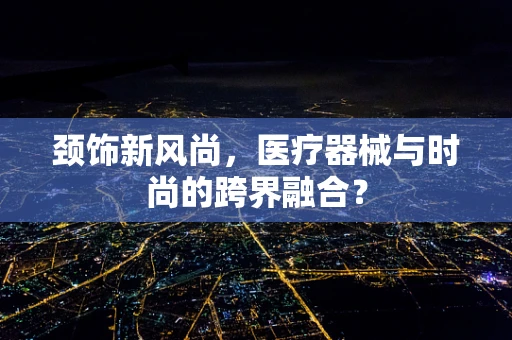 颈饰新风尚，医疗器械与时尚的跨界融合？