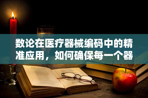 数论在医疗器械编码中的精准应用，如何确保每一个器械的唯一性？