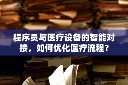 程序员与医疗设备的智能对接，如何优化医疗流程？