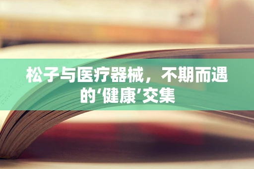 松子与医疗器械，不期而遇的‘健康’交集