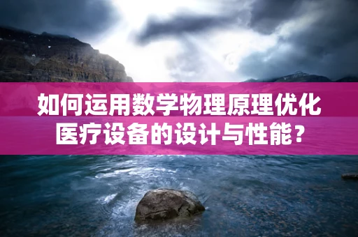 如何运用数学物理原理优化医疗设备的设计与性能？