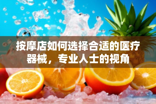 按摩店如何选择合适的医疗器械，专业人士的视角