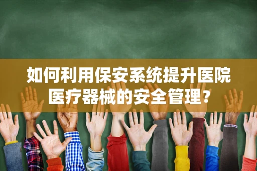 如何利用保安系统提升医院医疗器械的安全管理？