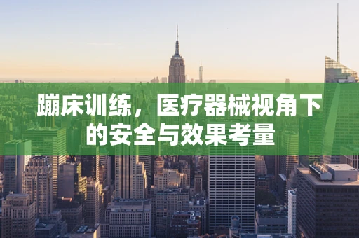 蹦床训练，医疗器械视角下的安全与效果考量