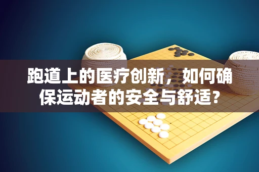 跑道上的医疗创新，如何确保运动者的安全与舒适？