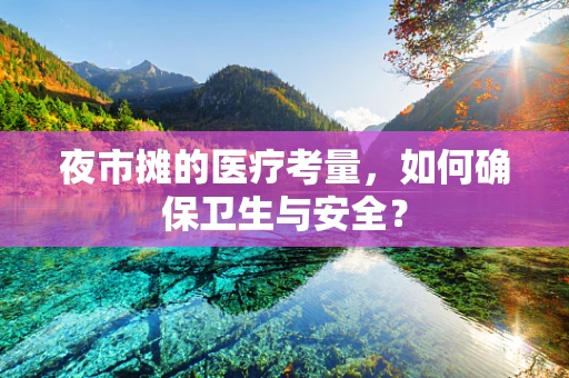 夜市摊的医疗考量，如何确保卫生与安全？