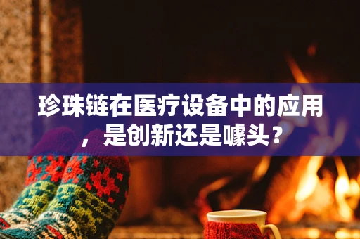 珍珠链在医疗设备中的应用，是创新还是噱头？